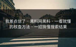 我差点信了 · 黑料网黑料 · 一看就懂的核查方法 · 一招搞懂搜索结果
