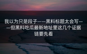 我以为只是段子——黑料标题太会写——但黑料吃瓜最新地址里这几个证据链要先看