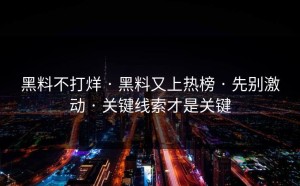 黑料不打烊 · 黑料又上热榜 · 先别激动 · 关键线索才是关键