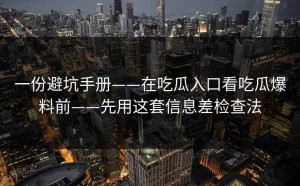 一份避坑手册——在吃瓜入口看吃瓜爆料前——先用这套信息差检查法