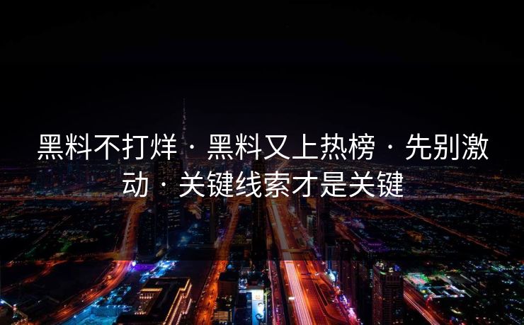 黑料不打烊 · 黑料又上热榜 · 先别激动 · 关键线索才是关键