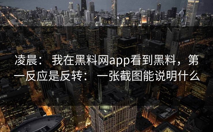 凌晨： 我在黑料网app看到黑料，第一反应是反转： 一张截图能说明什么