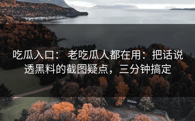 吃瓜入口: 老吃瓜人都在用:把话说透黑料的截图疑点,三分钟搞定 吃瓜入口: 老吃瓜人都在用:把话说透黑料的截图疑点,三分钟搞定