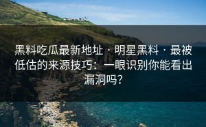 黑料吃瓜最新地址 · 明星黑料 · 最被低估的来源技巧：一眼识别你能看出漏洞吗？