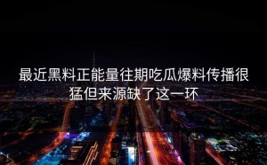 最近黑料正能量往期吃瓜爆料传播很猛但来源缺了这一环