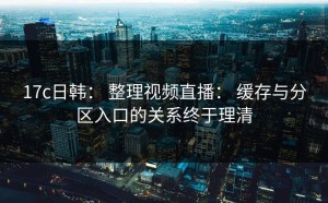 17c日韩： 整理视频直播： 缓存与分区入口的关系终于理清