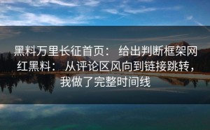 黑料万里长征首页： 给出判断框架网红黑料： 从评论区风向到链接跳转，我做了完整时间线