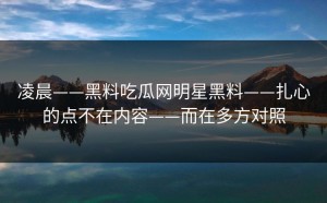 凌晨——黑料吃瓜网明星黑料——扎心的点不在内容——而在多方对照