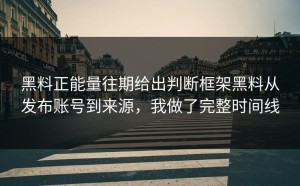 黑料正能量往期给出判断框架黑料从发布账号到来源，我做了完整时间线