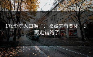 17c影院入口换了：收藏夹有变化，别再走错路了