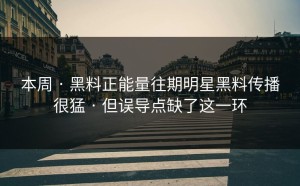 本周 · 黑料正能量往期明星黑料传播很猛 · 但误导点缺了这一环