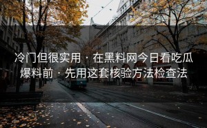 冷门但很实用 · 在黑料网今日看吃瓜爆料前 · 先用这套核验方法检查法
