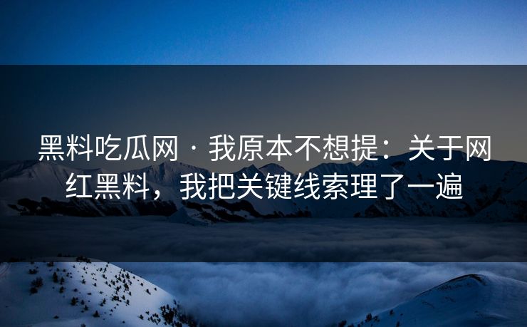 黑料吃瓜网 · 我原本不想提:关于网红黑料,我把关键线索理了一遍 黑料吃瓜网 · 我原本不想提:关于网红黑料,我把关键线索理了一遍