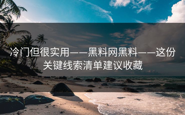 冷门但很实用——黑料网黑料——这份关键线索清单建议收藏 冷门但很实用——黑料网黑料——这份关键线索清单建议收藏