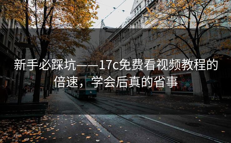 新手必踩坑——17c免费看视频教程的倍速,学会后真的省事 新手必踩坑——17c免费看视频教程的倍速,学会后真的省事