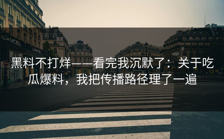 黑料不打烊——看完我沉默了:关于吃瓜爆料,我把传播路径理了一遍 黑料不打烊——看完我沉默了:关于吃瓜爆料,我把传播路径理了一遍